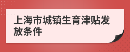 上海市城镇生育津贴发放条件