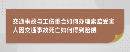 交通事故与工伤重合如何办理索赔受害人因交通事故死亡如何得到赔偿