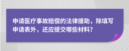 申请医疗事故赔偿的法律援助，除填写申请表外，还应提交哪些材料？