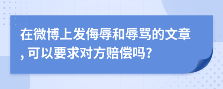 在微博上发侮辱和辱骂的文章, 可以要求对方赔偿吗?