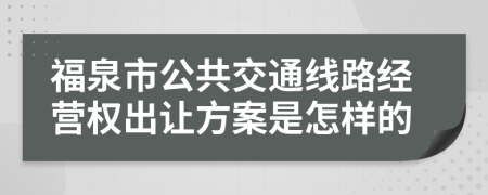 福泉市公共交通线路经营权出让方案是怎样的