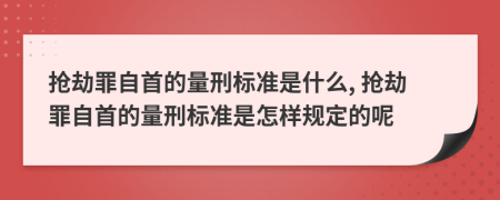 抢劫罪自首的量刑标准是什么, 抢劫罪自首的量刑标准是怎样规定的呢