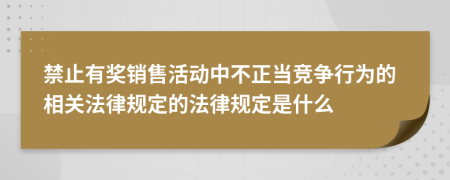 禁止有奖销售活动中不正当竞争行为的相关法律规定的法律规定是什么