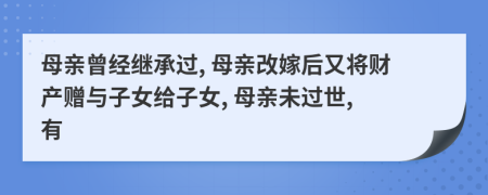 母亲曾经继承过, 母亲改嫁后又将财产赠与子女给子女, 母亲未过世, 有