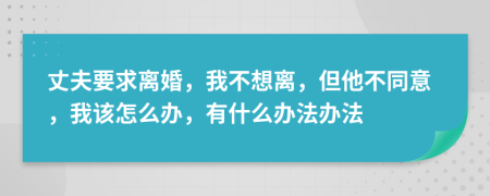 丈夫要求离婚，我不想离，但他不同意，我该怎么办，有什么办法办法