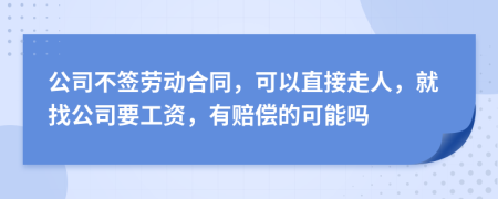 公司不签劳动合同，可以直接走人，就找公司要工资，有赔偿的可能吗