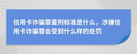 信用卡诈骗罪量刑标准是什么，涉嫌信用卡诈骗罪会受到什么样的处罚