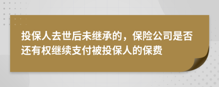投保人去世后未继承的，保险公司是否还有权继续支付被投保人的保费