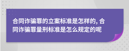 合同诈骗罪的立案标准是怎样的, 合同诈骗罪量刑标准是怎么规定的呢