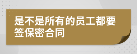 是不是所有的员工都要签保密合同