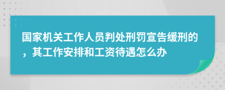 国家机关工作人员判处刑罚宣告缓刑的，其工作安排和工资待遇怎么办