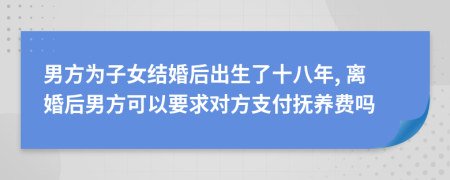 男方为子女结婚后出生了十八年, 离婚后男方可以要求对方支付抚养费吗