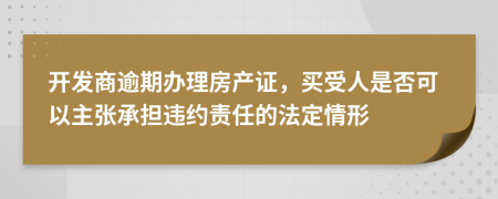 开发商逾期办理房产证，买受人是否可以主张承担违约责任的法定情形