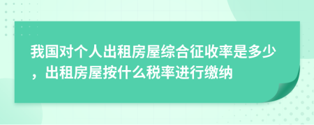 我国对个人出租房屋综合征收率是多少，出租房屋按什么税率进行缴纳