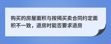 购买的房屋面积与按揭买卖合同约定面积不一致，退房时能否要求退房