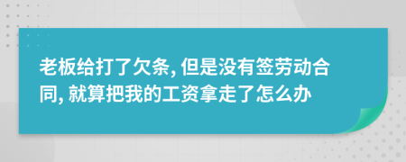 老板给打了欠条, 但是没有签劳动合同, 就算把我的工资拿走了怎么办