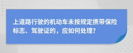 上道路行驶的机动车未按规定携带保险标志、驾驶证的，应如何处理？