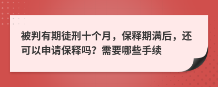 被判有期徒刑十个月，保释期满后，还可以申请保释吗？需要哪些手续