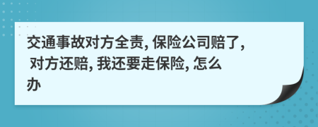 交通事故对方全责, 保险公司赔了, 对方还赔, 我还要走保险, 怎么办