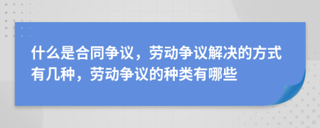 什么是合同争议，劳动争议解决的方式有几种，劳动争议的种类有哪些