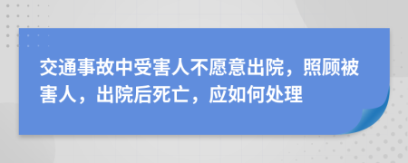 交通事故中受害人不愿意出院，照顾被害人，出院后死亡，应如何处理