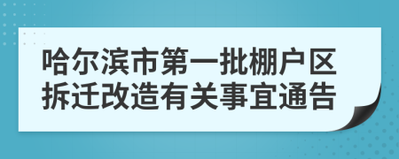 哈尔滨市第一批棚户区拆迁改造有关事宜通告