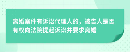 离婚案件有诉讼代理人的，被告人是否有权向法院提起诉讼并要求离婚