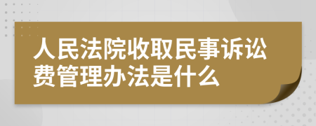 人民法院收取民事诉讼费管理办法是什么