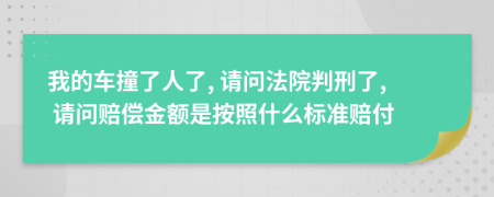 我的车撞了人了, 请问法院判刑了, 请问赔偿金额是按照什么标准赔付