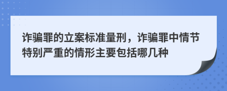 诈骗罪的立案标准量刑，诈骗罪中情节特别严重的情形主要包括哪几种