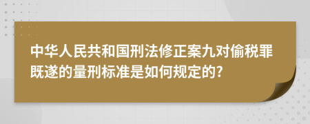 中华人民共和国刑法修正案九对偷税罪既遂的量刑标准是如何规定的?