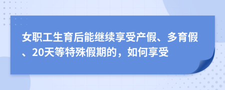 女职工生育后能继续享受产假、多育假、20天等特殊假期的，如何享受