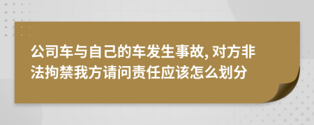 公司车与自己的车发生事故, 对方非法拘禁我方请问责任应该怎么划分