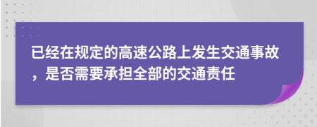 已经在规定的高速公路上发生交通事故，是否需要承担全部的交通责任