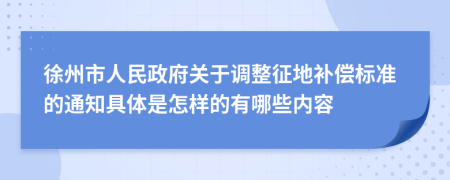 徐州市人民政府关于调整征地补偿标准的通知具体是怎样的有哪些内容