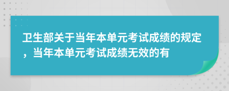 卫生部关于当年本单元考试成绩的规定，当年本单元考试成绩无效的有