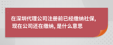 在深圳代理公司注册前已经缴纳社保, 现在公司还在缴纳, 是什么意思