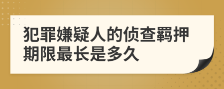 犯罪嫌疑人的侦查羁押期限最长是多久