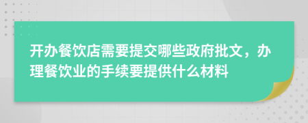 开办餐饮店需要提交哪些政府批文，办理餐饮业的手续要提供什么材料