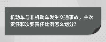 机动车与非机动车发生交通事故，主次责任和次要责任比例怎么划分？