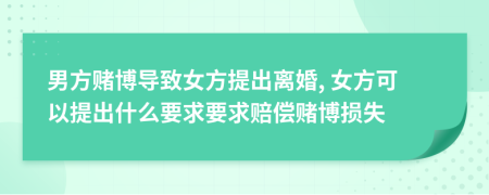 男方赌博导致女方提出离婚, 女方可以提出什么要求要求赔偿赌博损失