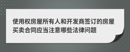 使用权房屋所有人和开发商签订的房屋买卖合同应当注意哪些法律问题