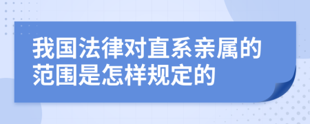 我国法律对直系亲属的范围是怎样规定的