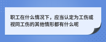 职工在什么情况下，应当认定为工伤或视同工伤的其他情形都有什么呢