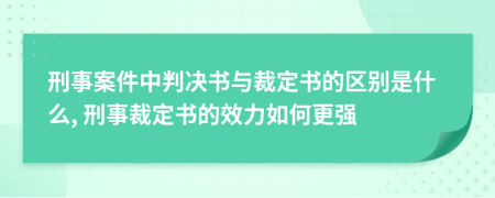 刑事案件中判决书与裁定书的区别是什么, 刑事裁定书的效力如何更强