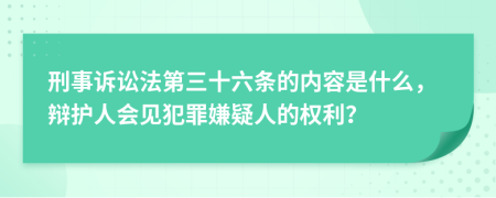 刑事诉讼法第三十六条的内容是什么，辩护人会见犯罪嫌疑人的权利？