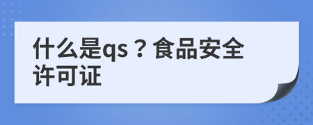 什么是qs？食品安全许可证