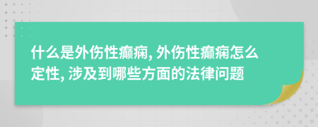 什么是外伤性癫痫, 外伤性癫痫怎么定性, 涉及到哪些方面的法律问题