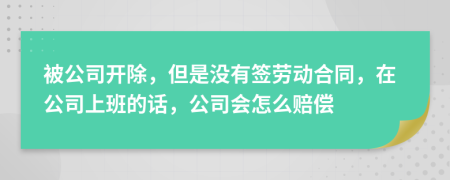 被公司开除，但是没有签劳动合同，在公司上班的话，公司会怎么赔偿