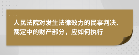 人民法院对发生法律效力的民事判决、裁定中的财产部分，应如何执行